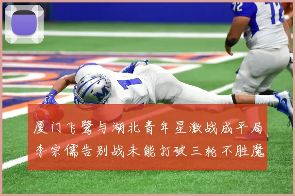 厦门飞鹭与湖北青年星激战成平局李宗儒告别战未能打破三轮不胜魔咒