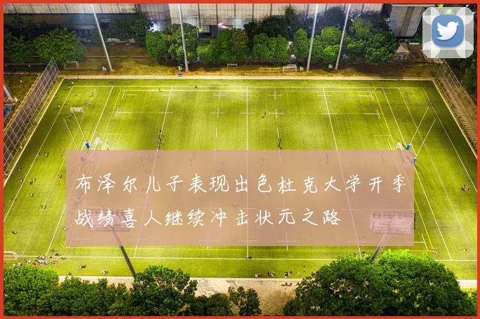布泽尔儿子表现出色杜克大学开季战绩喜人继续冲击状元之路