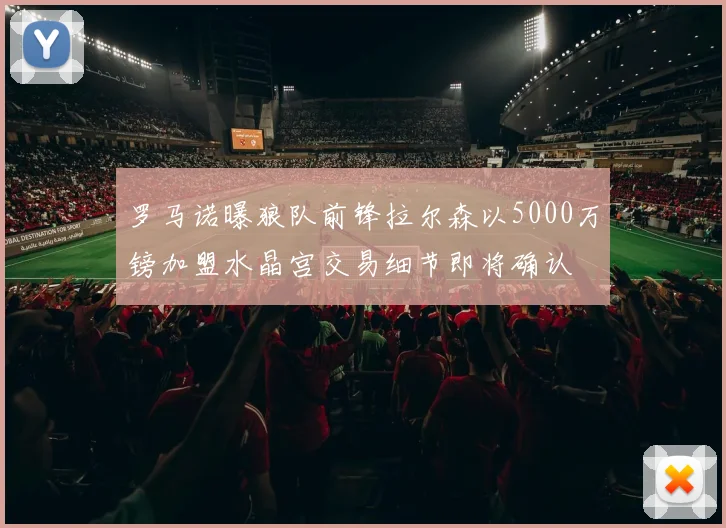 罗马诺曝狼队前锋拉尔森以5000万镑加盟水晶宫交易细节即将确认