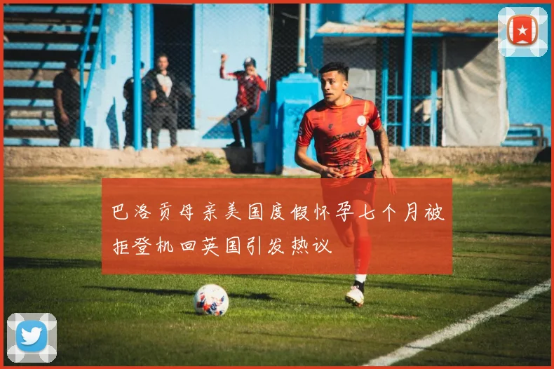 巴洛贡母亲美国度假怀孕七个月被拒登机回英国引发热议