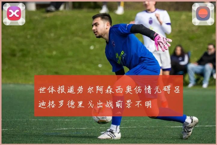世体报道劳尔阿森西奥伤情无碍吕迪格罗德里戈出战前景不明