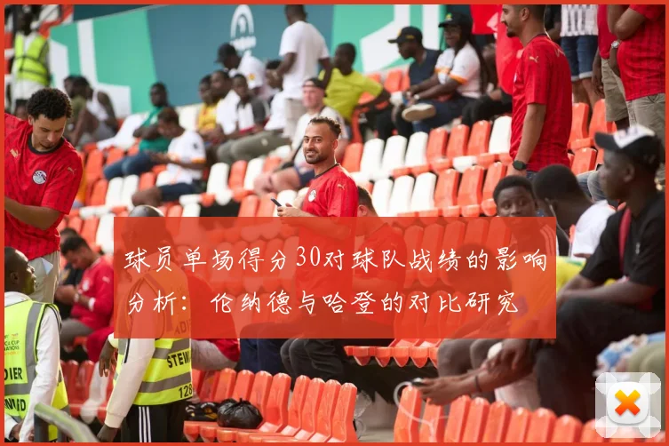 球员单场得分30对球队战绩的影响分析：伦纳德与哈登的对比研究