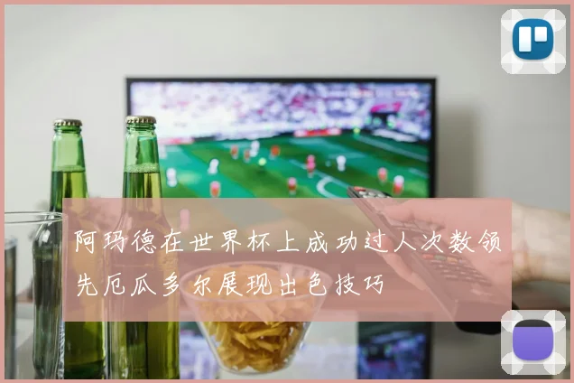 阿玛德在世界杯上成功过人次数领先厄瓜多尔展现出色技巧